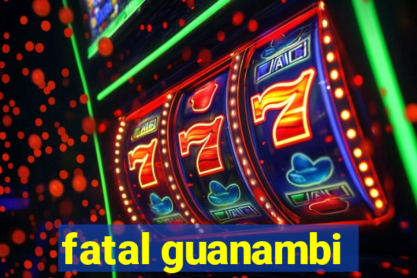 fatal guanambi